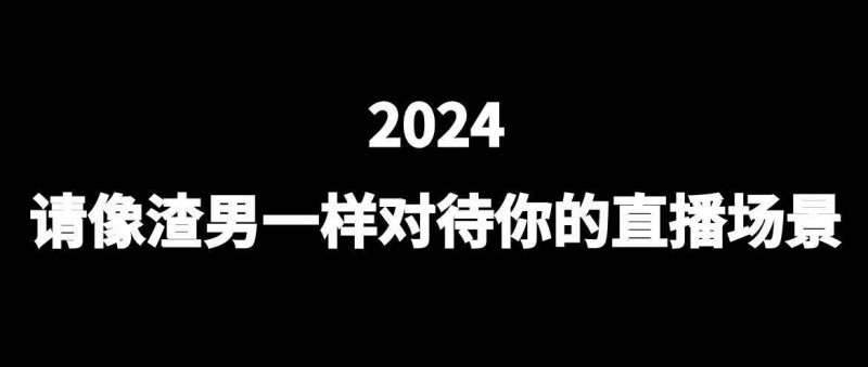 2024，请像渣男一样对待你的直播场景