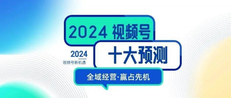 2024，视频号生态十大预测！