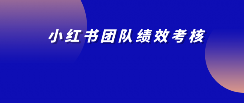 小红书绩效考核这么写，团队管理更高效！