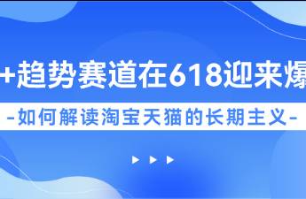 20+赛道在618迎来爆发，如何解读淘宝天猫的长期主义？