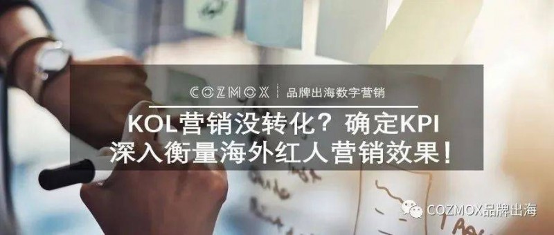 KOL营销没转化？确定KPI深入衡量海外红人营销效果！