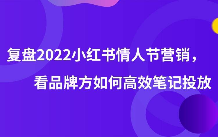 复盘2022小红书情人节营销，看品牌方如何高效笔记投放。