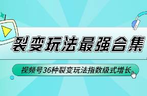 最强合集！视频号36种裂变玩法，实现爆发式增长！