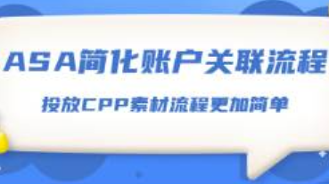 ASA后台简化账户关联流程！使用CPP素材的广告投放步骤