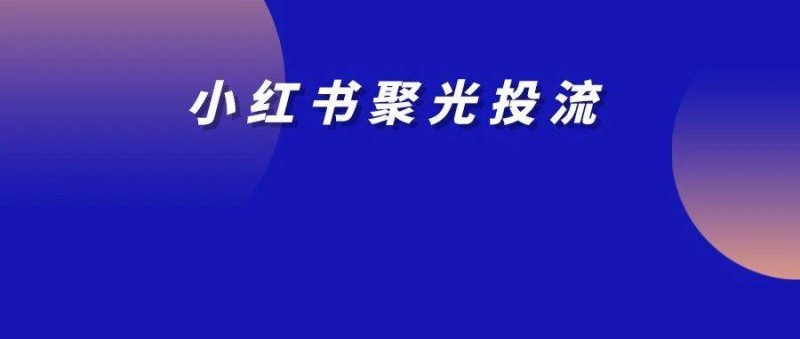 小红书聚光投流｜核心要素把控与数据驱动的优化策略