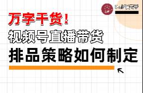 万字干货！一次讲清楚视频号直播间的排品策略具体该如何制定