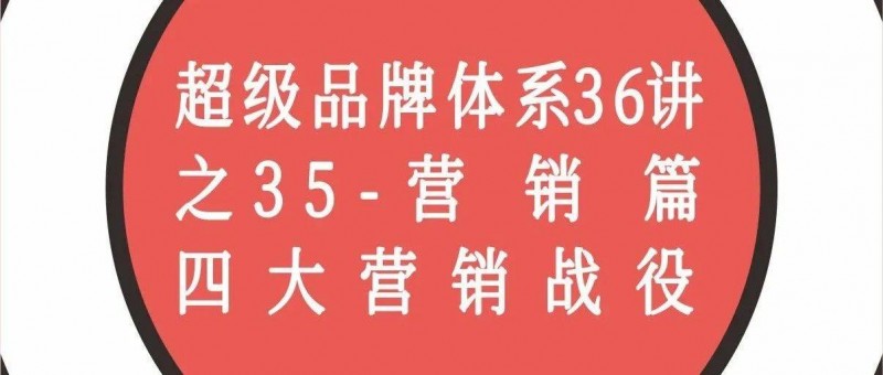 超级品牌体系36讲之35-营销篇-四大营销战役