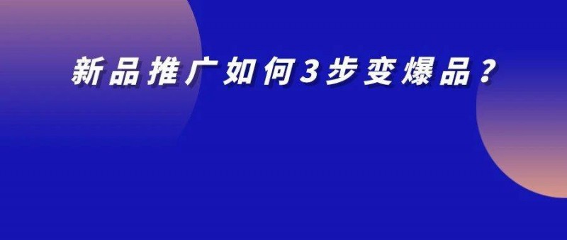 新品上市如何推广？3步让新品即爆品！