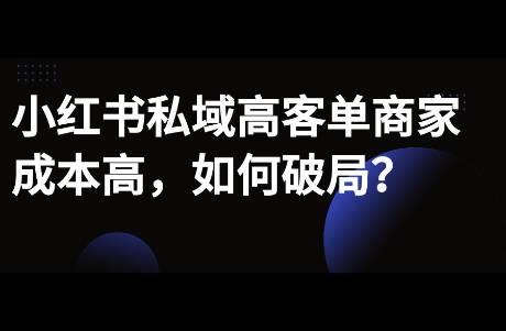 小红书私域高客单商家，如何解决获客少，成本高问题？