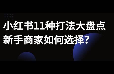 小红书11种打法大盘点，新手商家如何选择？