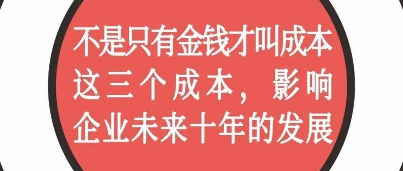 不是只有金钱才叫成本，这三个成本，影响企业未来十年的发展