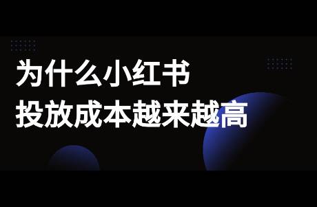 为什么小红书投放成本越来越高？