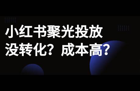 小红书聚光投放没转化？码住这10条运营心得