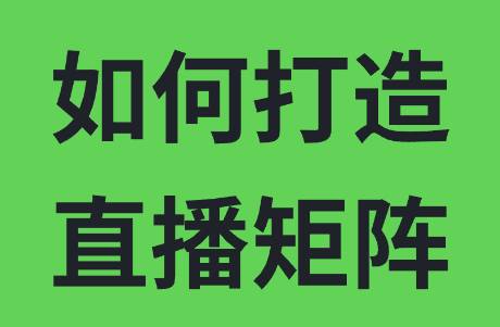 如何打造一个成功的直播矩阵