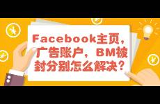 Facebook主页，广告账户，BM被封分别怎么解决？