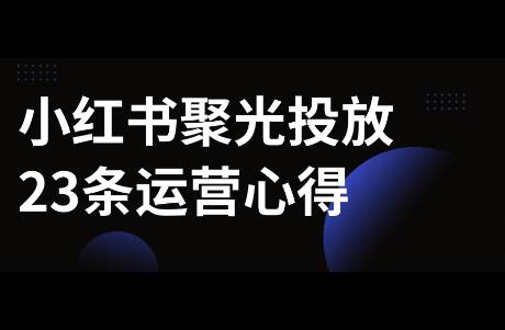 我整理了小红书聚光投放23条心得！