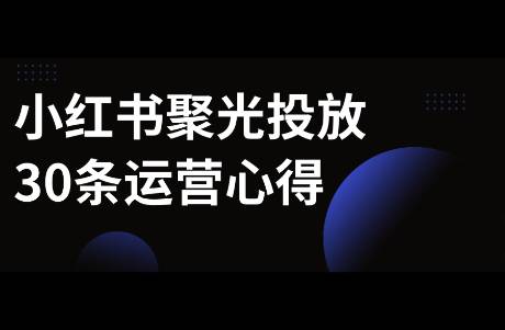 我整理了小红书聚光投放30条心得！