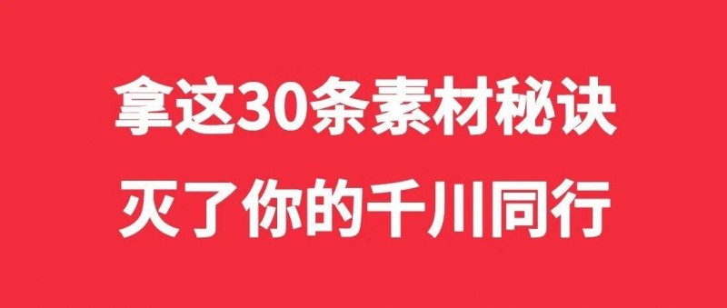 拿这30条素材秘诀，灭了你的千川同行！