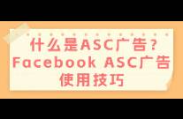 什么是ASC广告？Facebook ASC广告使用技巧