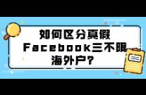 如何区分真假Facebook三不限海外户？