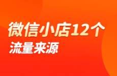 深挖微信小店12个流量来源，运营全攻略汇总，干货满满！