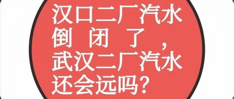 汉口二厂汽水倒闭了，武汉二厂汽水还会远吗？