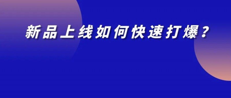 新品上市如何推广？3步让新品成为爆款！