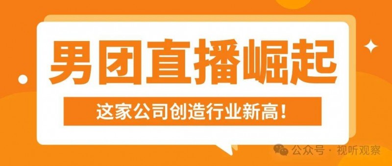 新兴高人气男团直播模式成功崛起，这家公司创造行业新高！