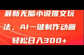 最新无脑小说推文玩法，AI一键制作动画轻松日入300+