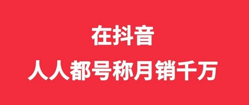 在抖音，人人都号称月销千万